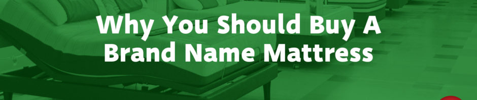Why You Should Buy a Brand Name Mattress