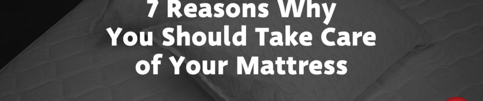 7 Reasons Why You Should Take Care of Your Mattress