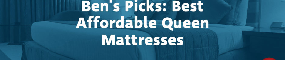 Ben’s Picks: Best Affordable Queen Mattresses