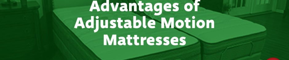 Advantages of Adjustable Motion Mattresses