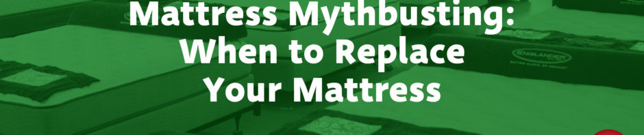 Mattress Mythbusting: When to Replace Your Mattress