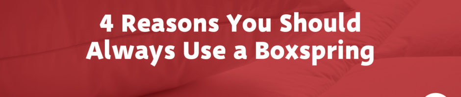 4 Reasons You Should Always Use a Boxspring