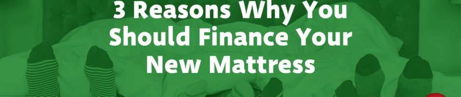 3 Reasons Why You Should Finance Your New Mattress