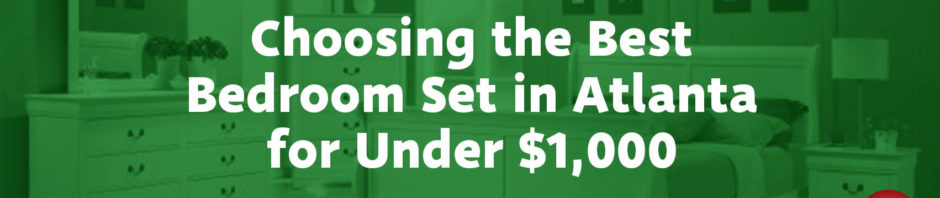 Choosing the Best Bedroom Set in Atlanta for Under $1,000
